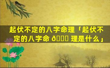 起伏不定的八字命理「起伏不定的八字命 🐈 理是什么」